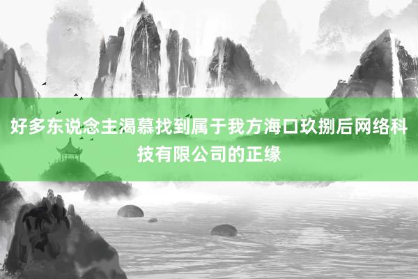 好多东说念主渴慕找到属于我方海口玖捌后网络科技有限公司的正缘