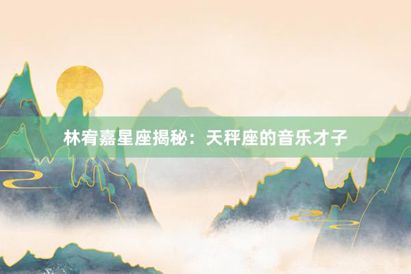 林宥嘉星座揭秘：天秤座的音乐才子