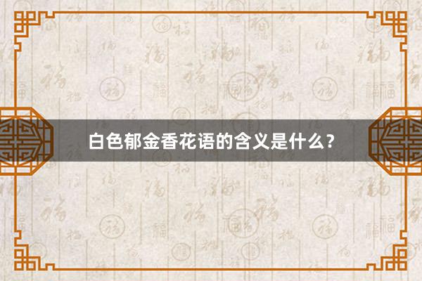 白色郁金香花语的含义是什么？