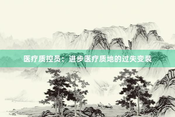 医疗质控员：进步医疗质地的过失变装