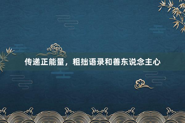 传递正能量，粗拙语录和善东说念主心